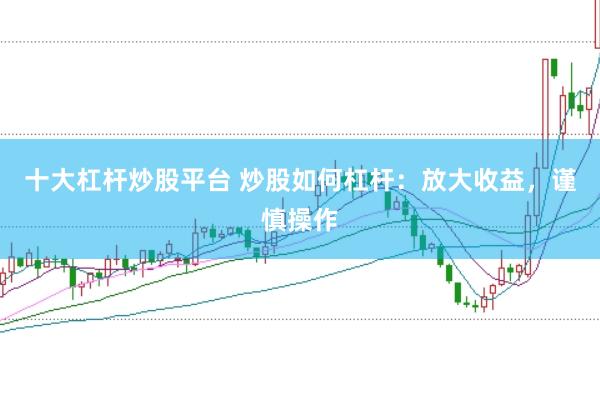 十大杠杆炒股平台 炒股如何杠杆：放大收益，谨慎操作