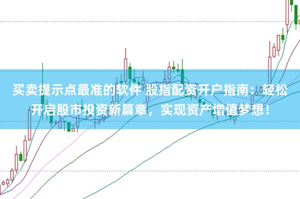 买卖提示点最准的软件 股指配资开户指南：轻松开启股市投资新篇章，实现资产增值梦想！