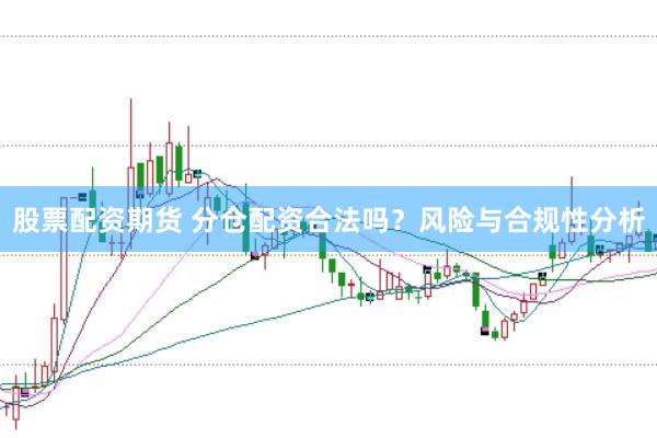 股票配资期货 分仓配资合法吗？风险与合规性分析