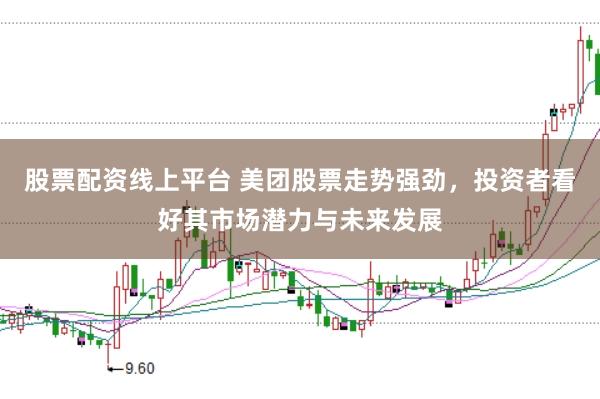 股票配资线上平台 美团股票走势强劲，投资者看好其市场潜力与未来发展