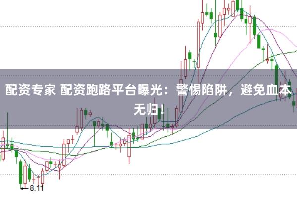 配资专家 配资跑路平台曝光：警惕陷阱，避免血本无归！
