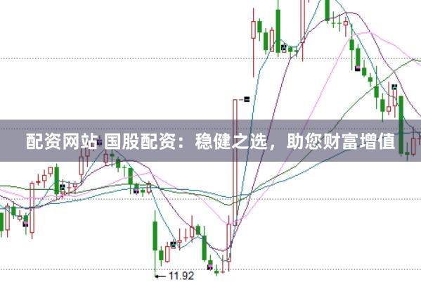 配资网站 国股配资：稳健之选，助您财富增值