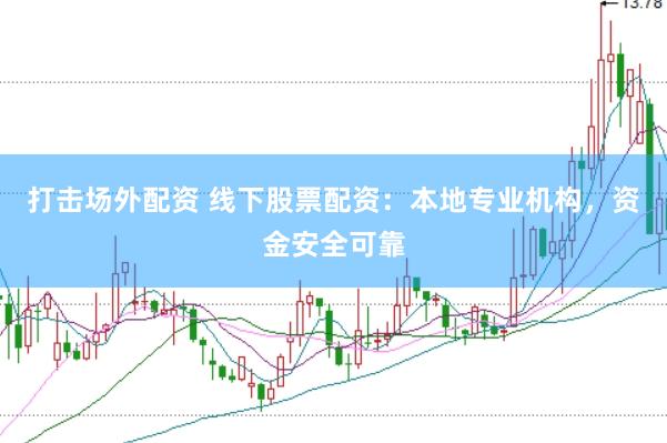 打击场外配资 线下股票配资：本地专业机构，资金安全可靠