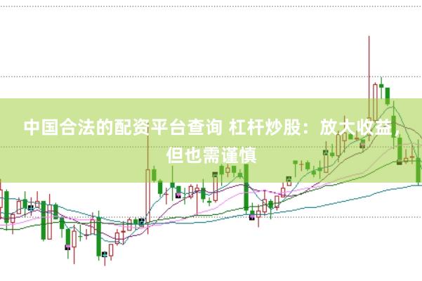 中国合法的配资平台查询 杠杆炒股：放大收益，但也需谨慎