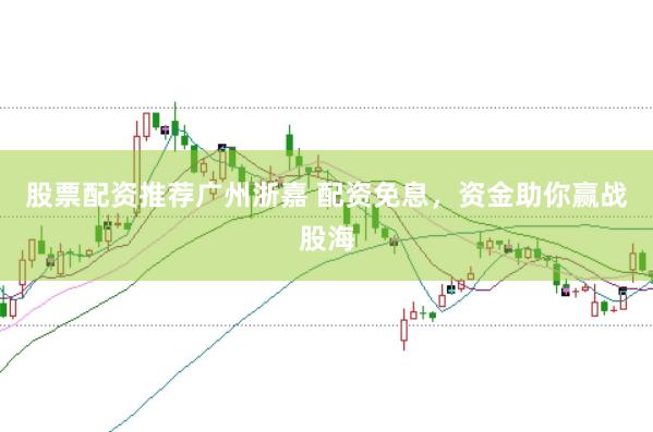 股票配资推荐广州浙嘉 配资免息，资金助你赢战股海