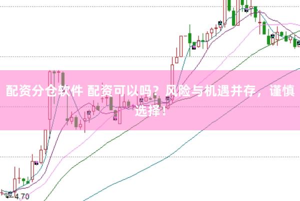 配资分仓软件 配资可以吗？风险与机遇并存，谨慎选择！
