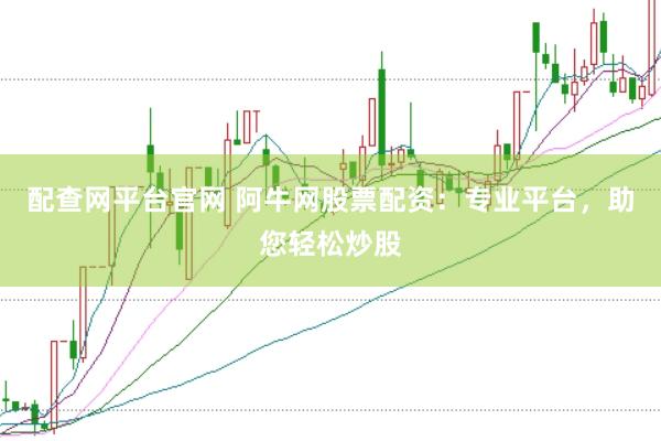 配查网平台官网 阿牛网股票配资：专业平台，助您轻松炒股