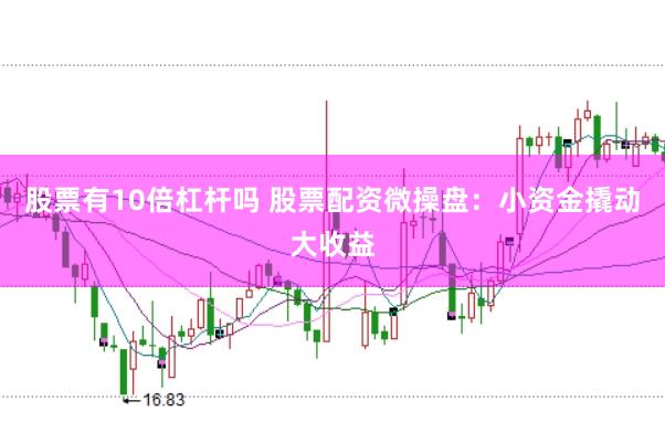 股票有10倍杠杆吗 股票配资微操盘：小资金撬动大收益