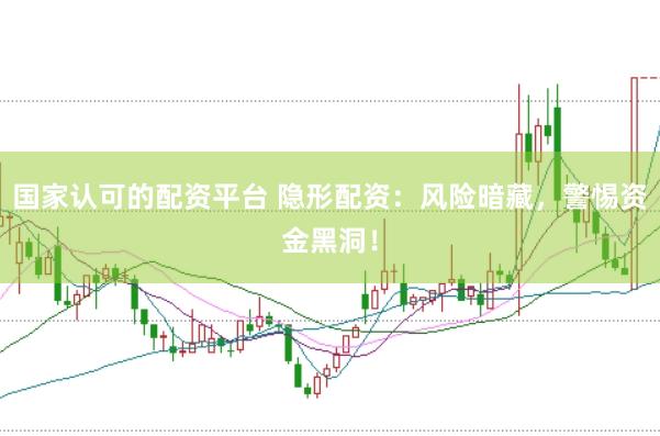 国家认可的配资平台 隐形配资：风险暗藏，警惕资金黑洞！