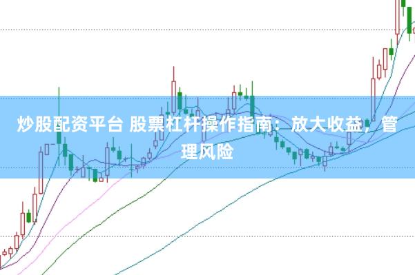 炒股配资平台 股票杠杆操作指南：放大收益，管理风险