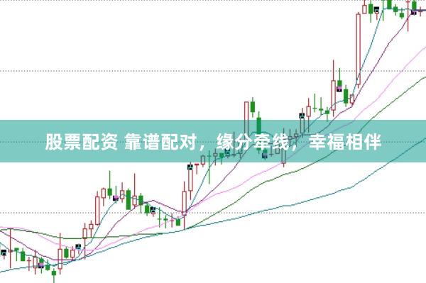 股票配资 靠谱配对，缘分牵线，幸福相伴
