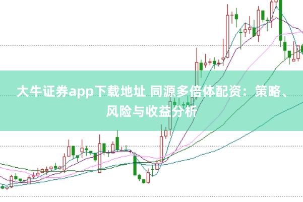 大牛证券app下载地址 同源多倍体配资：策略、风险与收益分析
