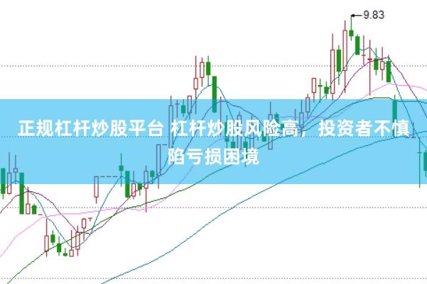 正规杠杆炒股平台 杠杆炒股风险高，投资者不慎陷亏损困境