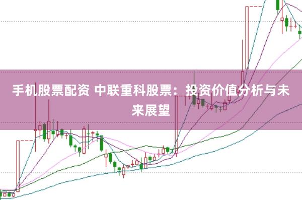 手机股票配资 中联重科股票：投资价值分析与未来展望