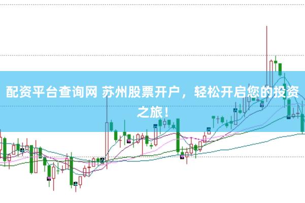 配资平台查询网 苏州股票开户，轻松开启您的投资之旅！