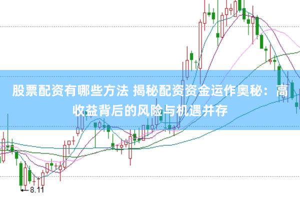 股票配资有哪些方法 揭秘配资资金运作奥秘：高收益背后的风险与机遇并存