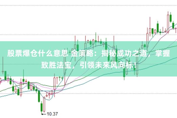 股票爆仓什么意思 金策略：揭秘成功之道，掌握致胜法宝，引领未来风向标！
