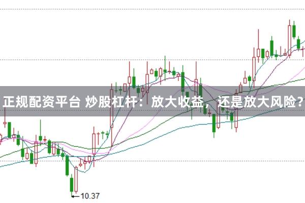 正规配资平台 炒股杠杆：放大收益，还是放大风险？