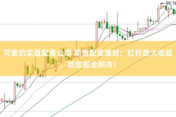 可查的实盘配资公司 期货配资理财：杠杆放大收益，助您掘金期市！