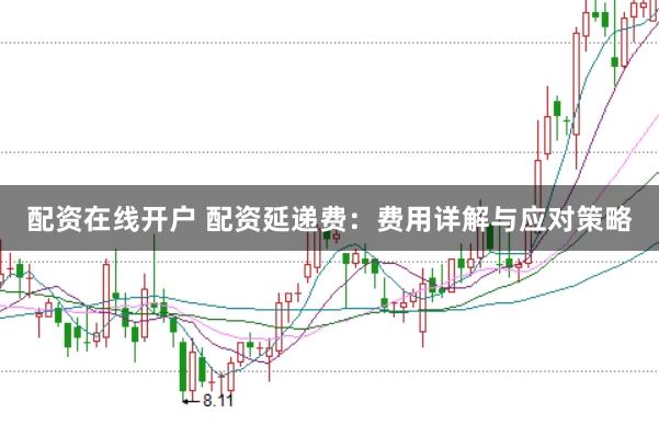 配资在线开户 配资延递费：费用详解与应对策略