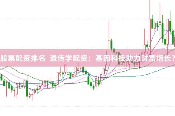 股票配资排名  遗传学配资：基因科技助力财富增长？