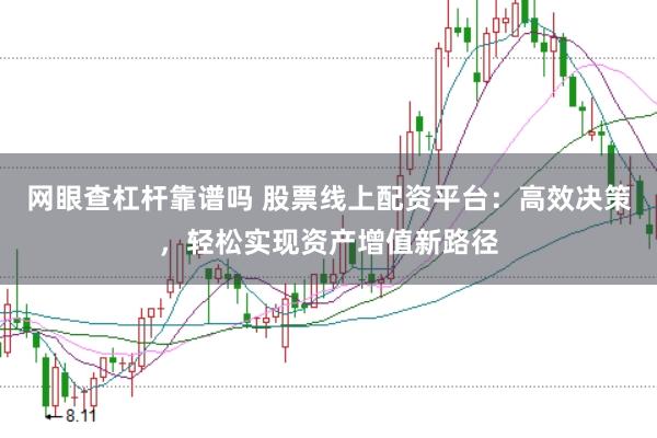 网眼查杠杆靠谱吗 股票线上配资平台：高效决策，轻松实现资产增值新路径
