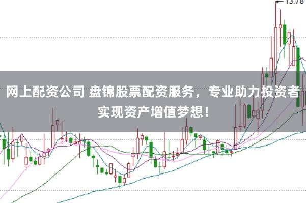 网上配资公司 盘锦股票配资服务，专业助力投资者实现资产增值梦想！