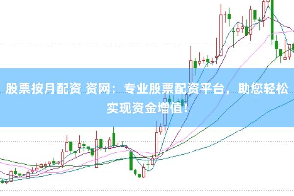 股票按月配资 资网：专业股票配资平台，助您轻松实现资金增值！