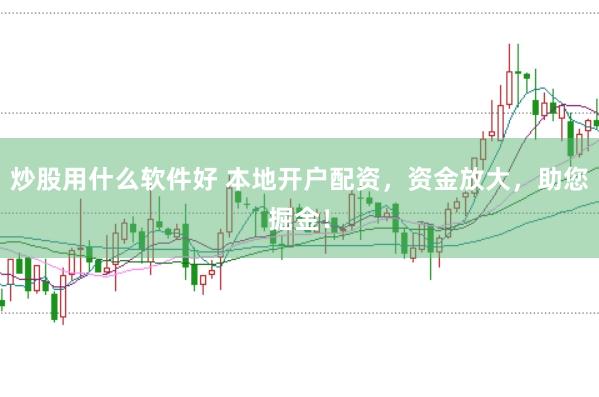 炒股用什么软件好 本地开户配资，资金放大，助您掘金！
