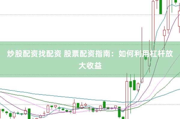 炒股配资找配资 股票配资指南：如何利用杠杆放大收益