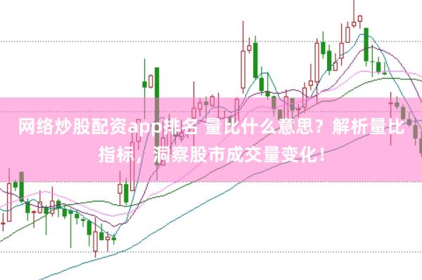 网络炒股配资app排名 量比什么意思？解析量比指标，洞察股市成交量变化！