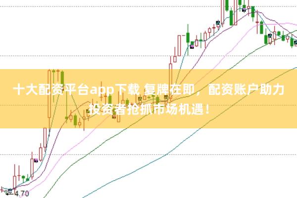 十大配资平台app下载 复牌在即，配资账户助力投资者抢抓市场机遇！