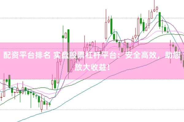 配资平台排名 实盘股票杠杆平台：安全高效，助您放大收益！