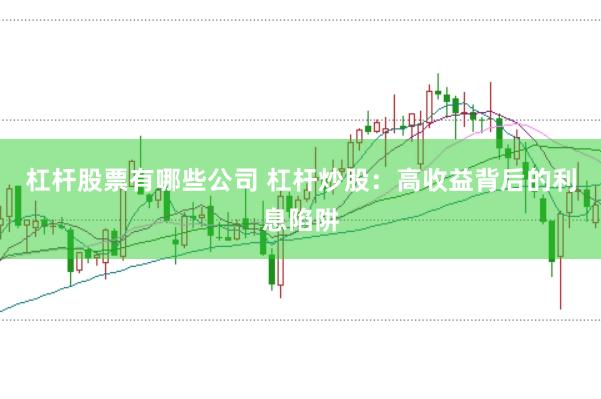 杠杆股票有哪些公司 杠杆炒股：高收益背后的利息陷阱