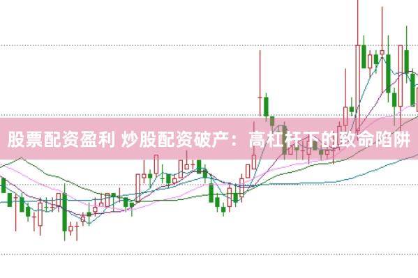 股票配资盈利 炒股配资破产：高杠杆下的致命陷阱