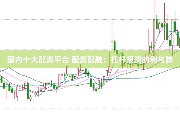 国内十大配资平台 配资配融：杠杆投资的利与弊