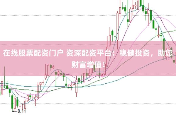 在线股票配资门户 资深配资平台：稳健投资，助您财富增值！