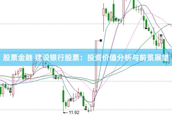 股票金融 建设银行股票：投资价值分析与前景展望