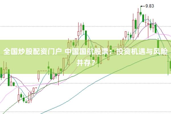 全国炒股配资门户 中国国航股票：投资机遇与风险并存？