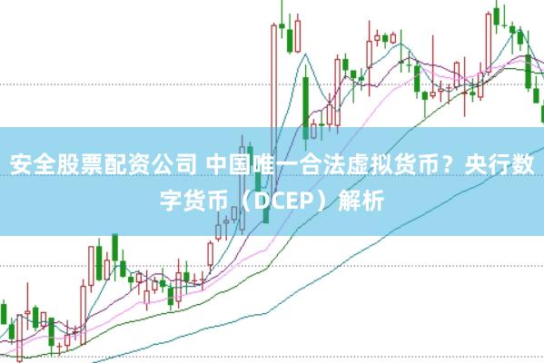 安全股票配资公司 中国唯一合法虚拟货币？央行数字货币（DCEP）解析