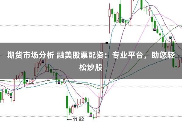 期货市场分析 融美股票配资：专业平台，助您轻松炒股