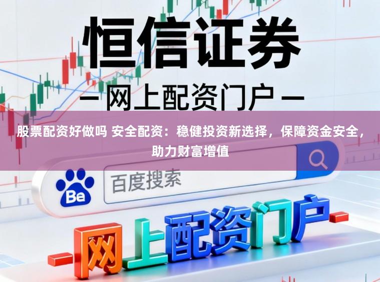 股票配资好做吗 安全配资：稳健投资新选择，保障资金安全，助力财富增值