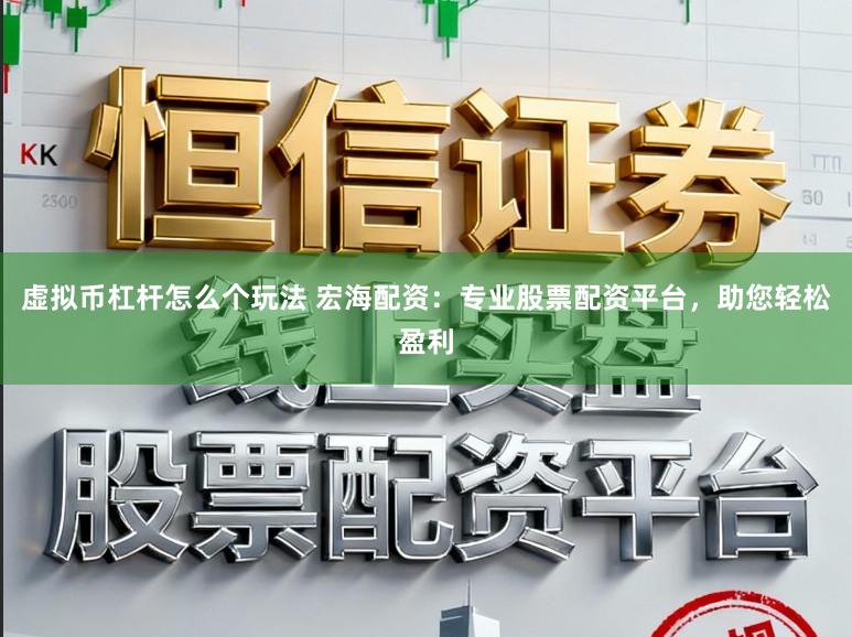 虚拟币杠杆怎么个玩法 宏海配资：专业股票配资平台，助您轻松盈利