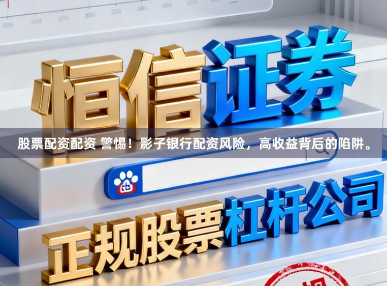 股票配资配资 警惕！影子银行配资风险，高收益背后的陷阱。