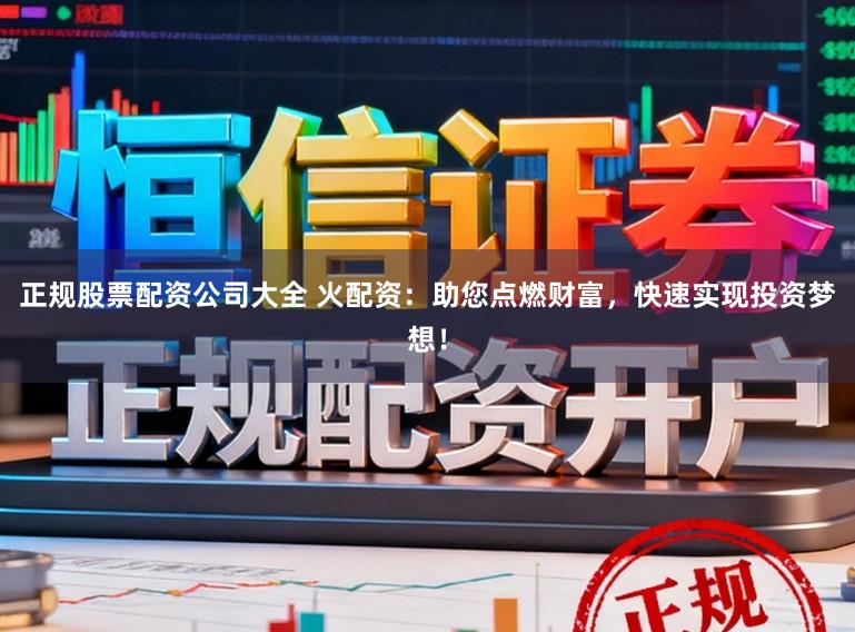 正规股票配资公司大全 火配资：助您点燃财富，快速实现投资梦想！