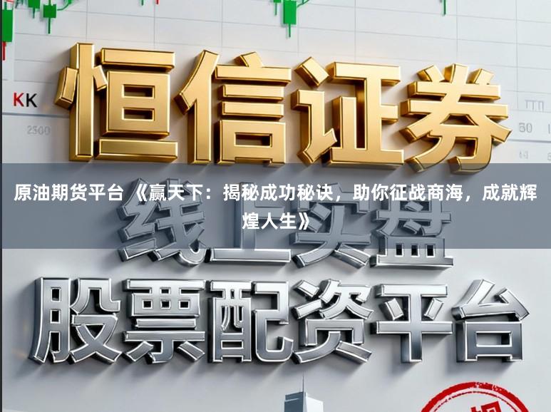 原油期货平台 《赢天下：揭秘成功秘诀，助你征战商海，成就辉煌人生》