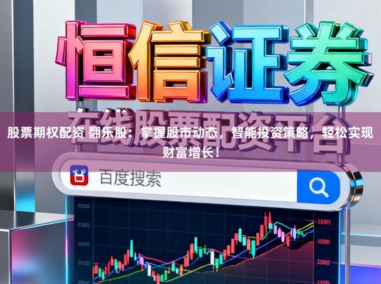 股票期权配资 翻乐股：掌握股市动态，智能投资策略，轻松实现财富增长！