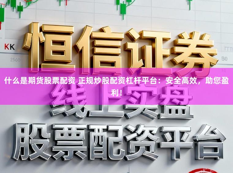 什么是期货股票配资 正规炒股配资杠杆平台：安全高效，助您盈利！