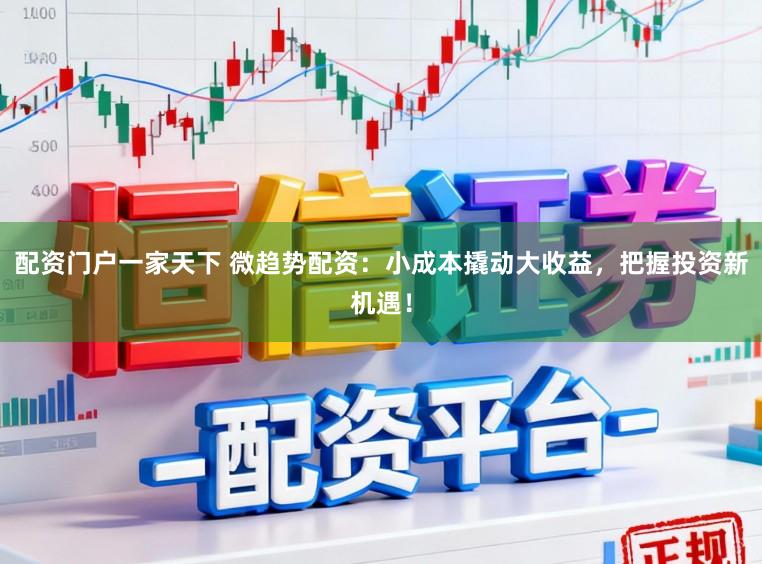 配资门户一家天下 微趋势配资：小成本撬动大收益，把握投资新机遇！