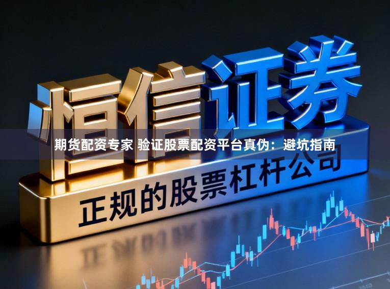 期货配资专家 验证股票配资平台真伪：避坑指南